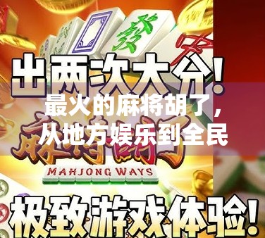 最火的麻将胡了,从地方娱乐到全民爆款,一场文化出圈的奇迹 最火的麻将胡了,从地方娱乐到全民爆款,一场文化出圈的奇迹