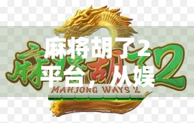 麻将胡了2平台，从娱乐到社交，一款手机游戏如何重塑中国人的休闲方式？