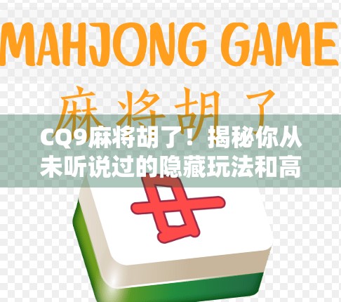 CQ9麻将胡了！揭秘你从未听说过的隐藏玩法和高手秘籍