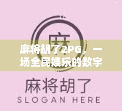 麻将胡了2PG，一场全民娱乐的数字革命，从牌桌到云端的奇妙跃迁