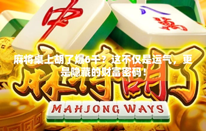 麻将桌上胡了爆6千?这不仅是运气,更是隐藏的财富密码! 麻将桌上胡了爆6千?这不仅是运气,更是隐藏的财富密码!