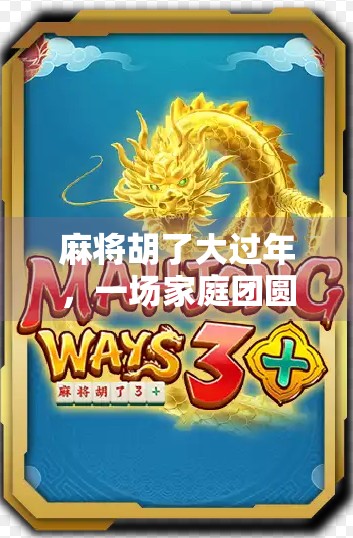 麻将胡了大过年，一场家庭团圆的牌局里，藏着中国人最深的年味