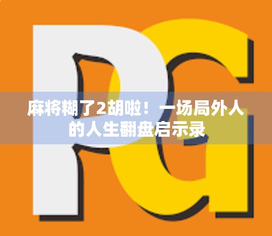 麻将糊了2胡啦!一场局外人的人生翻盘启示录