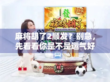 麻将胡了2顺发？别急，先看看你是不是运气好还是套路深！