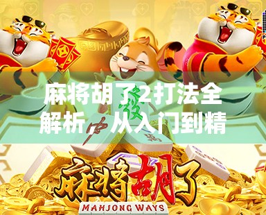 麻将胡了2打法全解析,从入门到精通,轻松玩转经典玩法! 麻将胡了2打法全解析,从入门到精通,轻松玩转经典玩法!