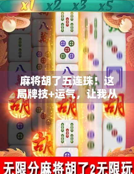 麻将胡了五连珠!这局牌技+运气,让我从倒霉蛋逆袭成全场焦点!