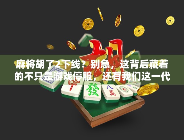 麻将胡了2下线？别急，这背后藏着的不只是游戏停服，还有我们这一代人的集体记忆