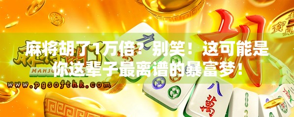 麻将胡了1万倍？别笑！这可能是你这辈子最离谱的暴富梦！