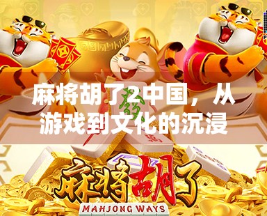 麻将胡了2中国,从游戏到文化的沉浸式体验 麻将胡了2中国,从游戏到文化的沉浸式体验