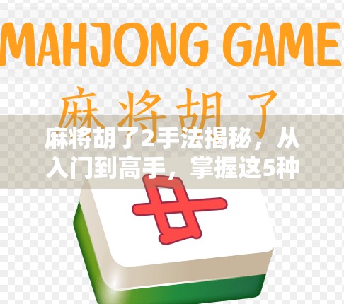 麻将胡了2手法揭秘,从入门到高手,掌握这5种技巧让你稳赢不输! 麻将胡了2手法揭秘,从入门到高手,掌握这5种技巧让你稳赢不输!