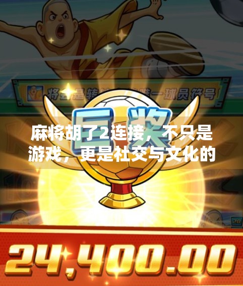 麻将胡了2连接,不只是游戏,更是社交与文化的奇妙融合