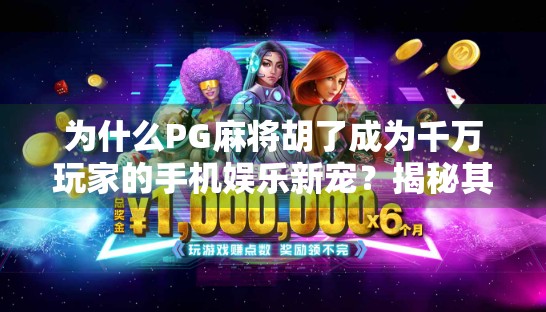 为什么PG麻将胡了成为千万玩家的手机娱乐新宠？揭秘其火爆背后的三大秘密！