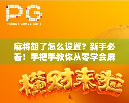 麻将胡了怎么设置？新手必看！手把手教你从零学会麻将胡牌规则和技巧！