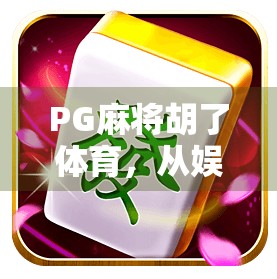 PG麻将胡了体育，从娱乐到竞技，麻将也能打出新高度？