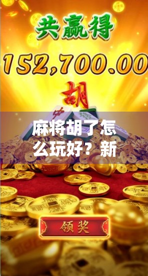 麻将胡了怎么玩好?新手到高手的进阶指南,掌握这5大核心技巧稳赢不输! 麻将胡了怎么玩好?新手到高手的进阶指南,掌握这5大核心技巧稳赢不输!