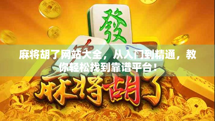 麻将胡了网站大全,从入门到精通,教你轻松找到靠谱平台!