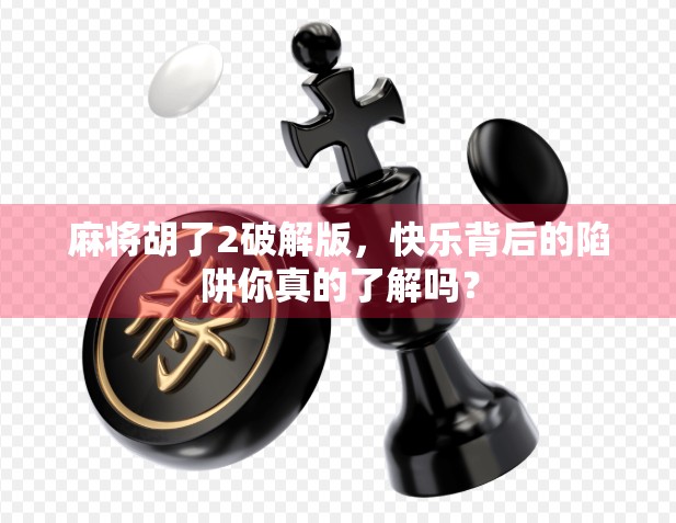 麻将胡了2破解版,快乐背后的陷阱你真的了解吗? 麻将胡了2破解版,快乐背后的陷阱你真的了解吗?