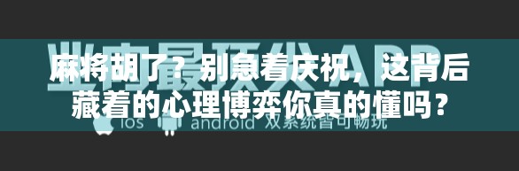麻将胡了?别急着庆祝,这背后藏着的心理博弈你真的懂吗?