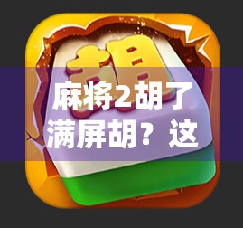 麻将2胡了满屏胡?这波操作让老玩家直呼离谱!