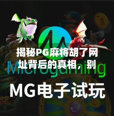 揭秘PG麻将胡了网址背后的真相,别让贪小便宜毁了你的钱包!