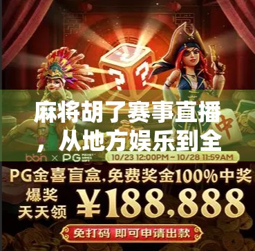 麻将胡了赛事直播，从地方娱乐到全民竞技的华丽蜕变