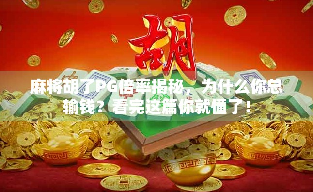 麻将胡了PG倍率揭秘，为什么你总输钱？看完这篇你就懂了！