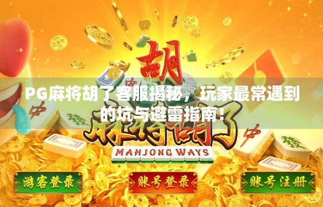 PG麻将胡了客服揭秘,玩家最常遇到的坑与避雷指南!