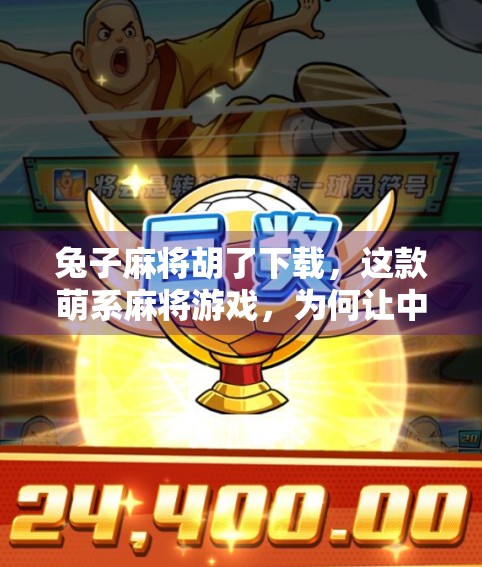 兔子麻将胡了下载,这款萌系麻将游戏,为何让中老年人直呼上头?