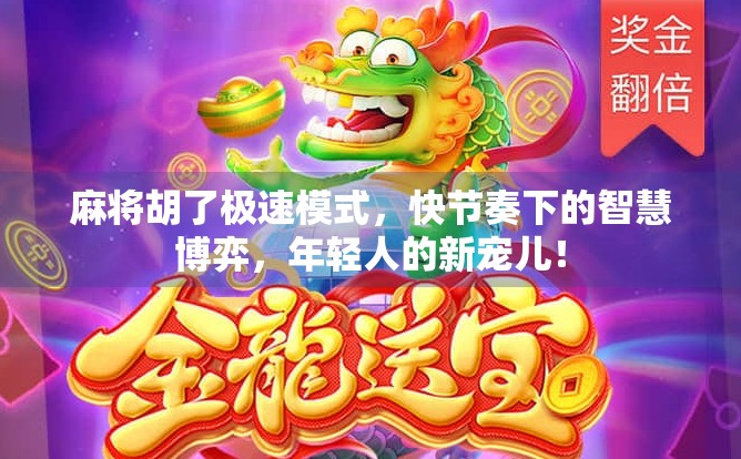 麻将胡了极速模式，快节奏下的智慧博弈，年轻人的新宠儿！