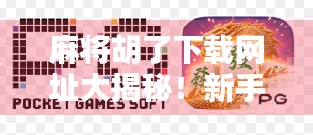 麻将胡了下载网址大揭秘!新手必看避坑指南,轻松上手不踩雷!