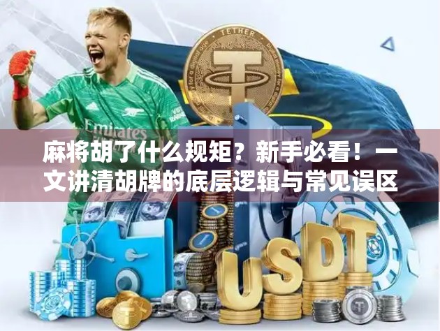 麻将胡了什么规矩?新手必看!一文讲清胡牌的底层逻辑与常见误区