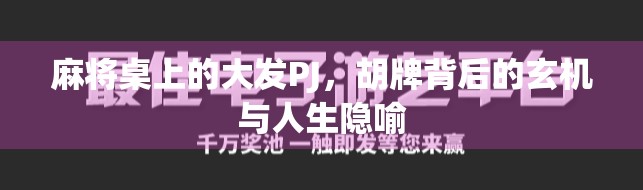 麻将桌上的大发PJ，胡牌背后的玄机与人生隐喻