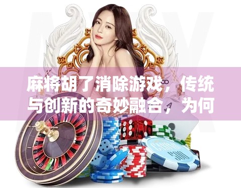 麻将胡了消除游戏,传统与创新的奇妙融合,为何它成了年轻人的新宠?