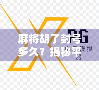 麻将胡了封号多久？揭秘平台封号真相，教你如何避免一局变永久封禁！