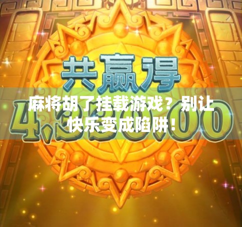 麻将胡了挂载游戏?别让快乐变成陷阱!