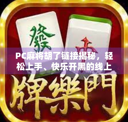 PC麻将胡了链接揭秘,轻松上手、快乐开黑的线上麻将新玩法!