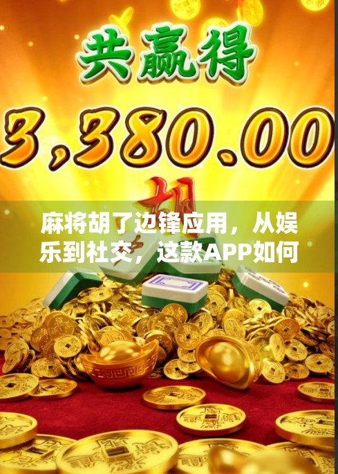 麻将胡了边锋应用，从娱乐到社交，这款APP如何重新定义你的休闲时光？