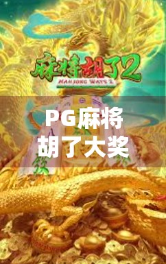 PG麻将胡了大奖,从娱乐到财富的奇妙转变,你准备好了吗? PG麻将胡了大奖,从娱乐到财富的奇妙转变,你准备好了吗?