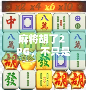 麻将胡了2 PG,不只是游戏,更是社交与策略的盛宴 麻将胡了2 PG,不只是游戏,更是社交与策略的盛宴