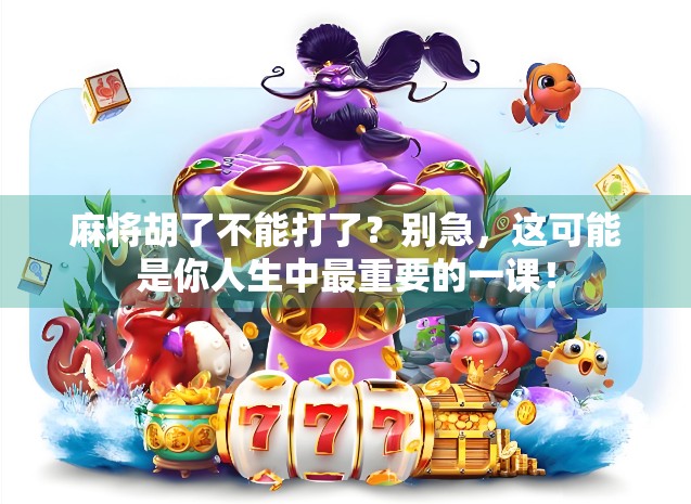 麻将胡了不能打了?别急,这可能是你人生中最重要的一课!