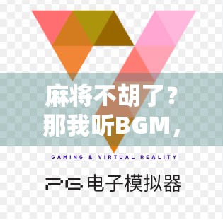 麻将不胡了？那我听BGM，赢在心态！