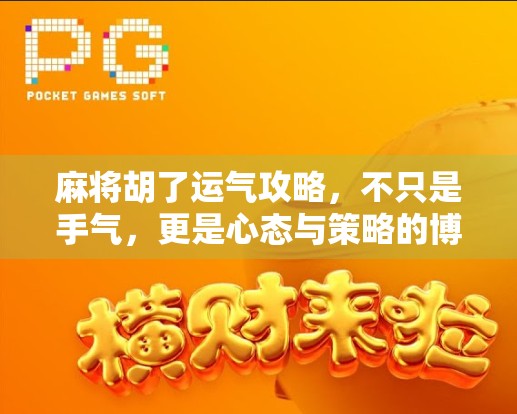 麻将胡了运气攻略，不只是手气，更是心态与策略的博弈！
