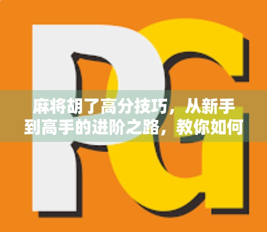 麻将胡了高分技巧，从新手到高手的进阶之路，教你如何轻松赢牌！