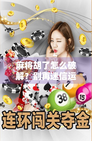 麻将胡了怎么破解?别再迷信运气了,这3个真相让你赢麻! 麻将胡了怎么破解?别再迷信运气了,这3个真相让你赢麻!