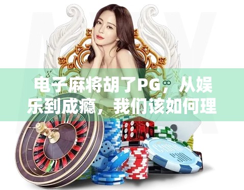 电子麻将胡了PG，从娱乐到成瘾，我们该如何理性看待这场数字牌局？