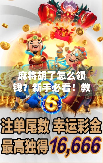 麻将胡了怎么领钱？新手必看！教你轻松搞定赢钱流程，避免尴尬！
