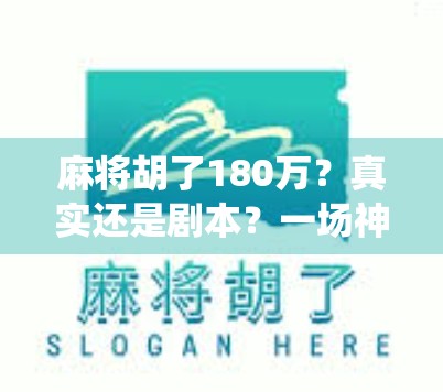 麻将胡了180万?真实还是剧本?一场神仙局背后的流量密码与人性博弈