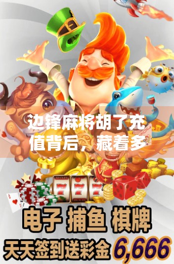 边锋麻将胡了充值背后，藏着多少玩家的氪金陷阱？