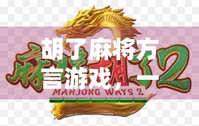 胡了麻将方言游戏，一场牌桌上的乡音狂欢