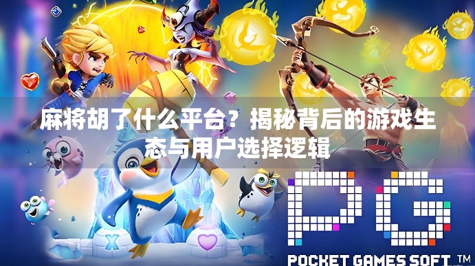 麻将胡了什么平台？揭秘背后的游戏生态与用户选择逻辑